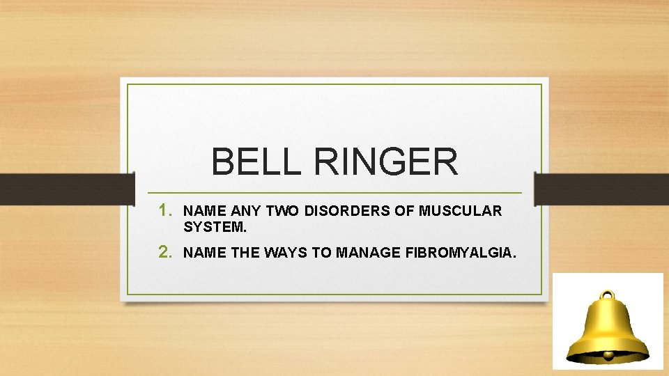 BELL RINGER 1. NAME ANY TWO DISORDERS OF MUSCULAR SYSTEM. 2. NAME THE WAYS