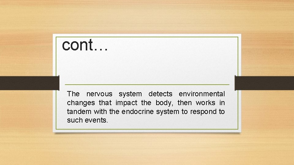 cont… The nervous system detects environmental changes that impact the body, then works in