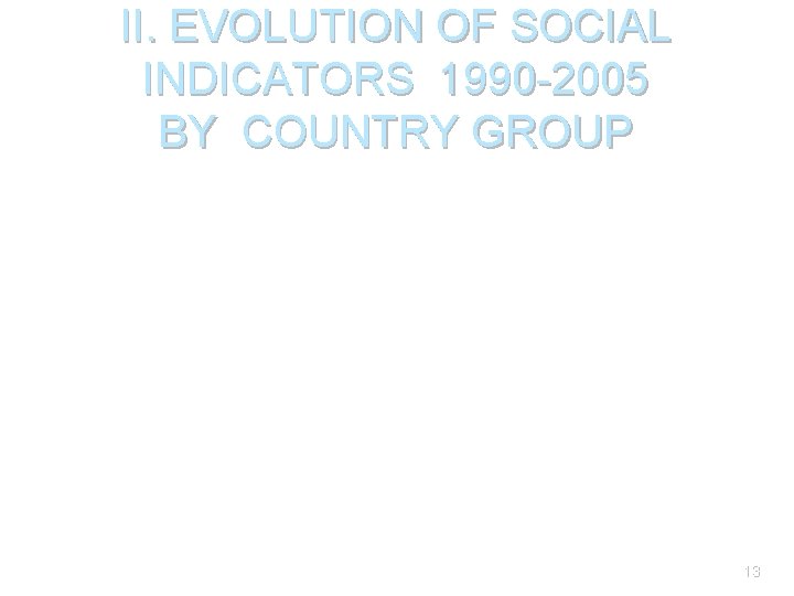 II. EVOLUTION OF SOCIAL INDICATORS 1990 -2005 BY COUNTRY GROUP 13 