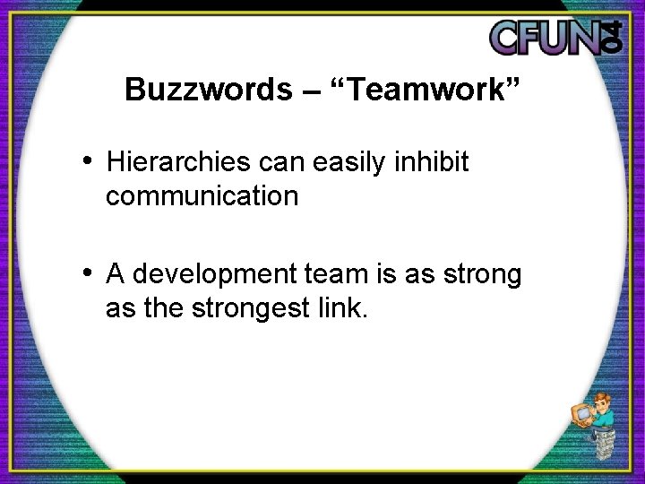 Buzzwords – “Teamwork” • Hierarchies can easily inhibit communication • A development team is