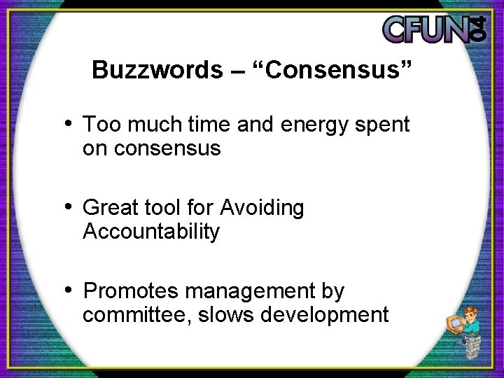 Buzzwords – “Consensus” • Too much time and energy spent on consensus • Great