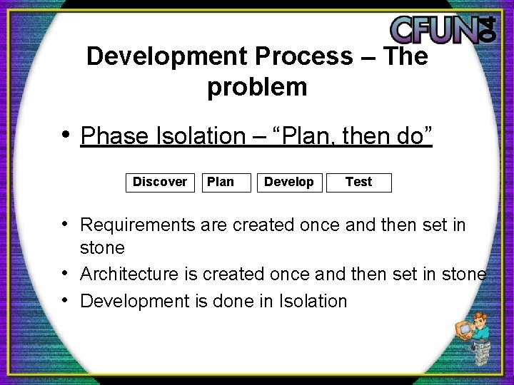 Development Process – The problem • Phase Isolation – “Plan, then do” Discover Plan