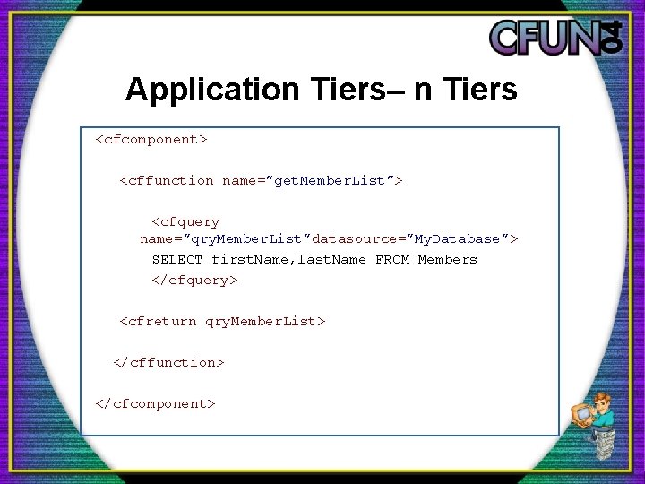 Application Tiers– n Tiers <cfcomponent> <cffunction name=”get. Member. List”> <cfquery name=”qry. Member. List”datasource=”My. Database”>