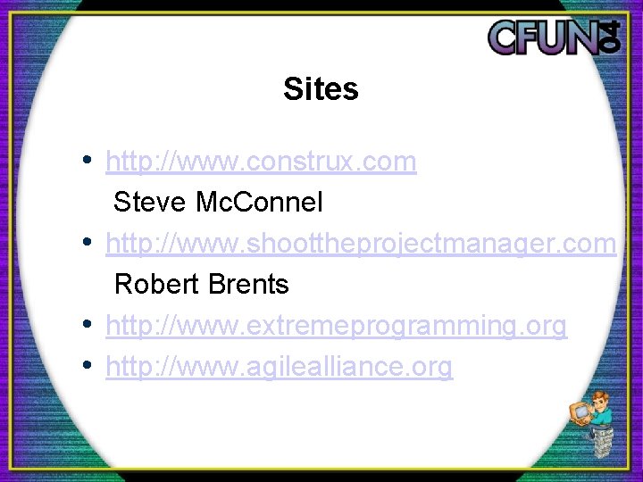 Sites • http: //www. construx. com Steve Mc. Connel • http: //www. shoottheprojectmanager. com