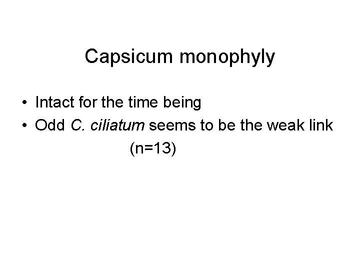 Capsicum monophyly • Intact for the time being • Odd C. ciliatum seems to