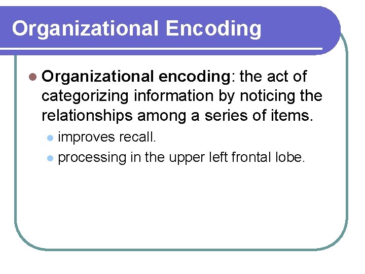 Organizational Encoding l Organizational encoding: the act of categorizing information by noticing the relationships Organizational Encoding l Organizational encoding: the act of categorizing information by noticing the relationships