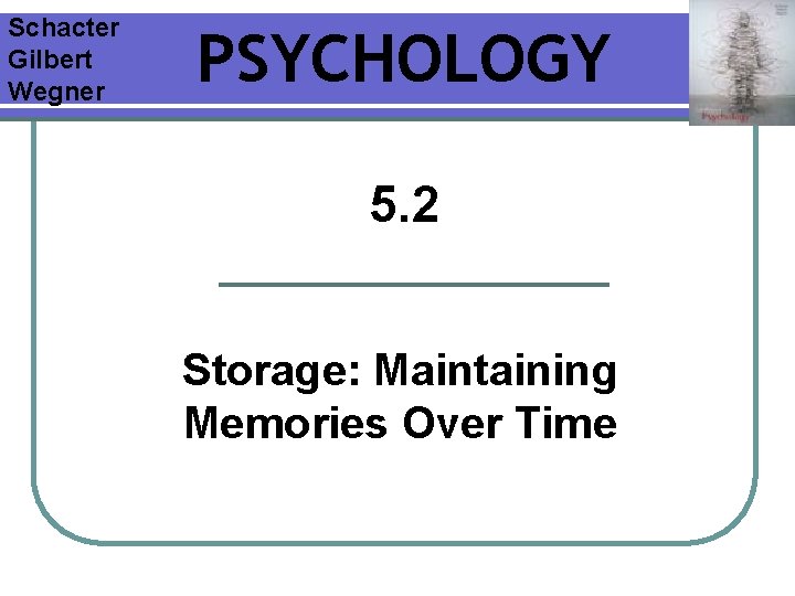 Schacter Gilbert Wegner PSYCHOLOGY 5. 2 Storage: Maintaining Memories Over Time Schacter Gilbert Wegner PSYCHOLOGY 5. 2 Storage: Maintaining Memories Over Time