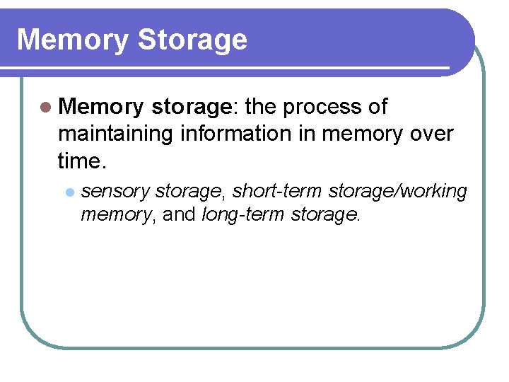 Memory Storage l Memory storage: the process of maintaining information in memory over time. Memory Storage l Memory storage: the process of maintaining information in memory over time.