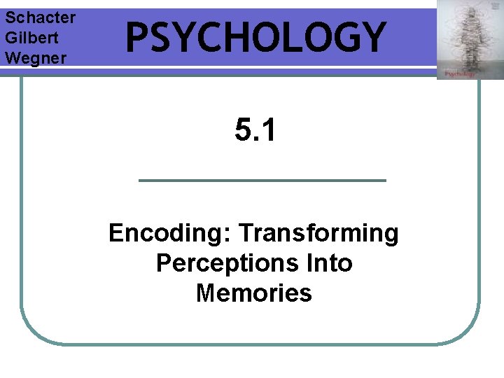 Schacter Gilbert Wegner PSYCHOLOGY 5. 1 Encoding: Transforming Perceptions Into Memories Schacter Gilbert Wegner PSYCHOLOGY 5. 1 Encoding: Transforming Perceptions Into Memories
