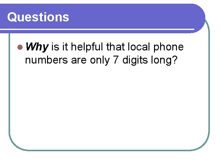 Questions l Why is it helpful that local phone numbers are only 7 digits Questions l Why is it helpful that local phone numbers are only 7 digits