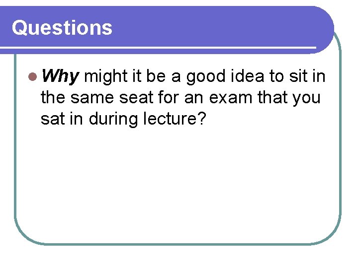 Questions l Why might it be a good idea to sit in the same Questions l Why might it be a good idea to sit in the same