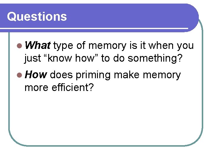 Questions l What type of memory is it when you just “know how” to Questions l What type of memory is it when you just “know how” to