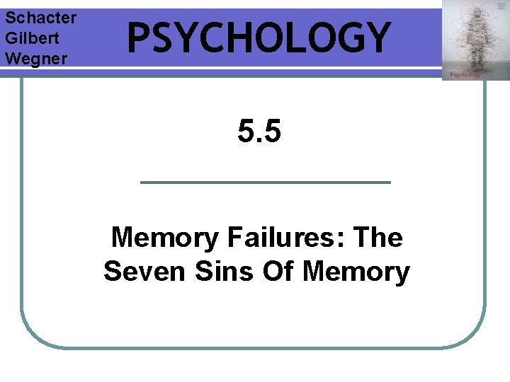 Schacter Gilbert Wegner PSYCHOLOGY 5. 5 Memory Failures: The Seven Sins Of Memory Schacter Gilbert Wegner PSYCHOLOGY 5. 5 Memory Failures: The Seven Sins Of Memory