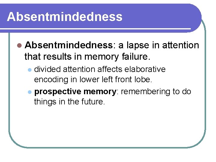 Absentmindedness l Absentmindedness: a lapse in attention that results in memory failure. divided attention Absentmindedness l Absentmindedness: a lapse in attention that results in memory failure. divided attention