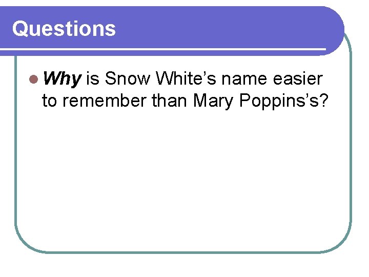 Questions l Why is Snow White’s name easier to remember than Mary Poppins’s? Questions l Why is Snow White’s name easier to remember than Mary Poppins’s?