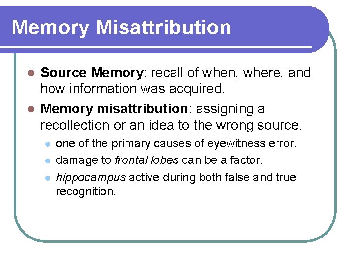 Memory Misattribution Source Memory: recall of when, where, and how information was acquired. l Memory Misattribution Source Memory: recall of when, where, and how information was acquired. l