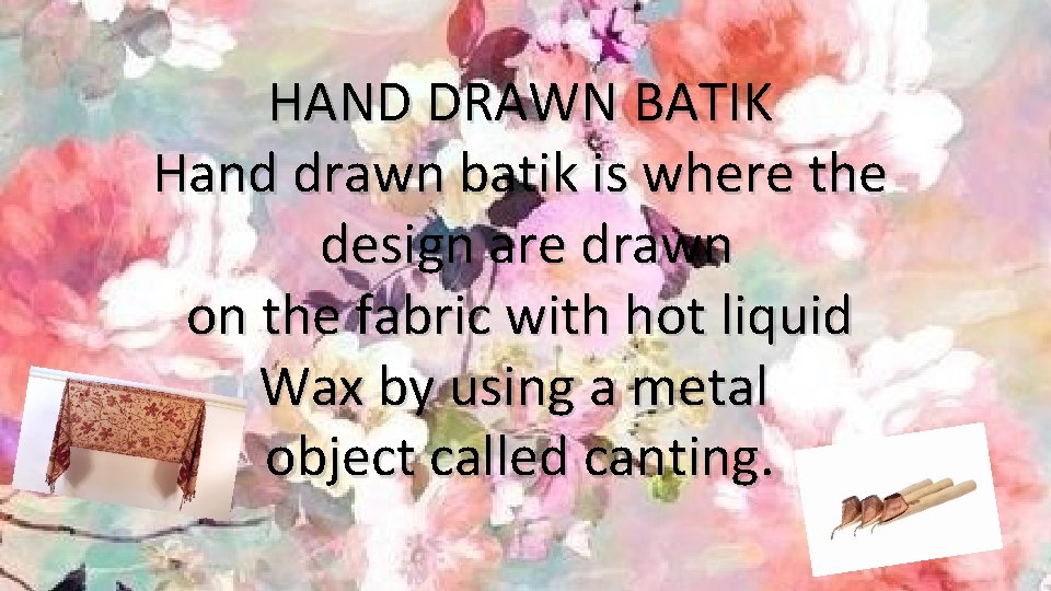 HAND DRAWN BATIK Hand drawn batik is where the design are drawn on the