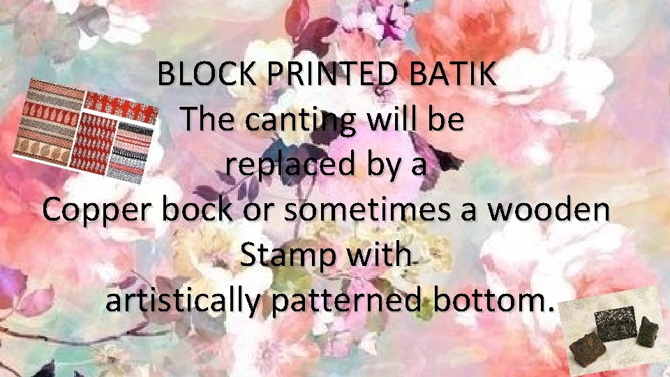 BLOCK PRINTED BATIK The canting will be replaced by a Copper bock or sometimes