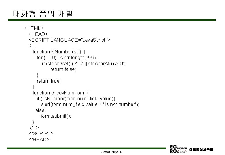 대화형 폼의 개발 <HTML> <HEAD> <SCRIPT LANGUAGE="Java. Script"> <!-function is. Number(str) { for (i