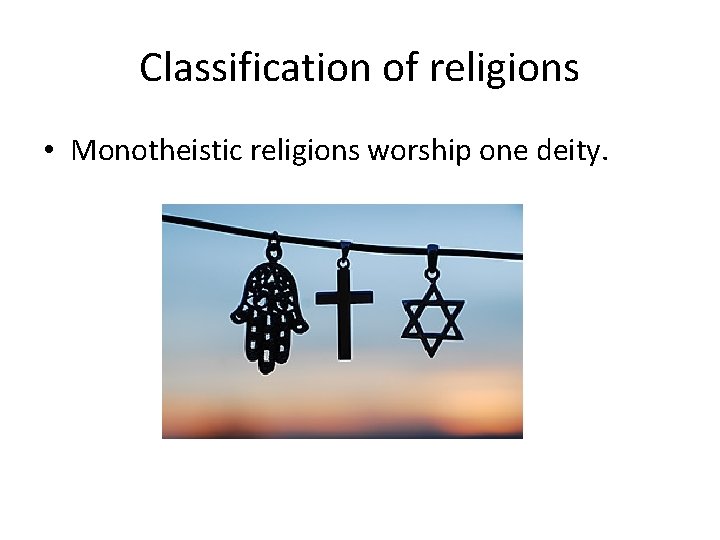 Classification of religions • Monotheistic religions worship one deity. 