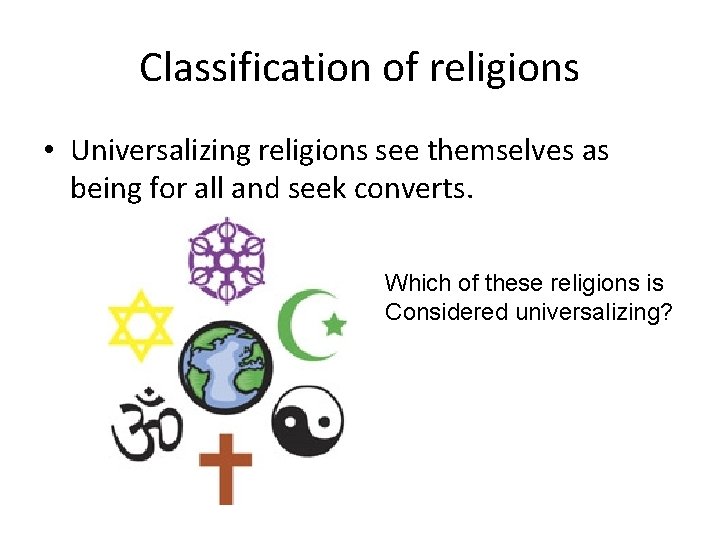 Classification of religions • Universalizing religions see themselves as being for all and seek