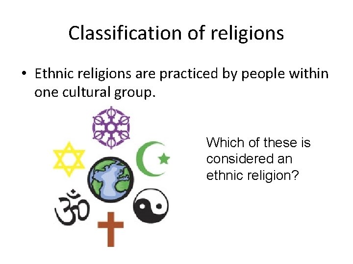 Classification of religions • Ethnic religions are practiced by people within one cultural group.