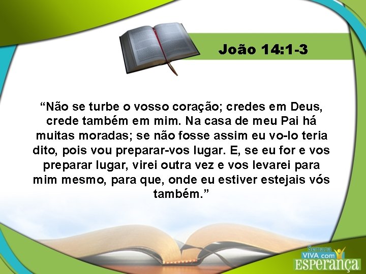 João 14: 1 -3 “Não se turbe o vosso coração; credes em Deus, crede