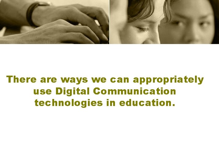 There are ways we can appropriately use Digital Communication technologies in education. 