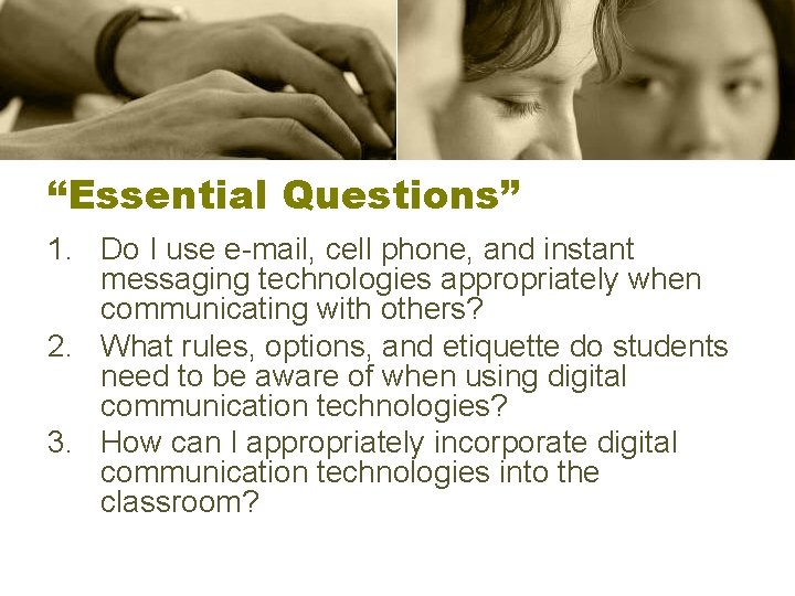 “Essential Questions” 1. Do I use e-mail, cell phone, and instant messaging technologies appropriately
