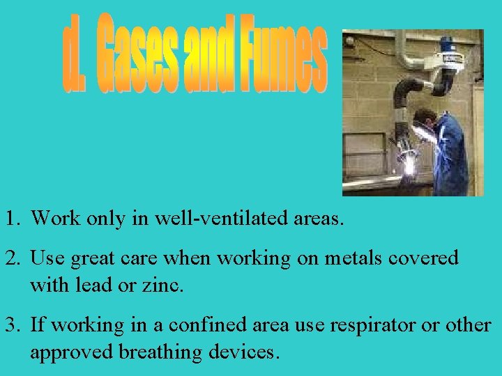 1. Work only in well-ventilated areas. 2. Use great care when working on metals