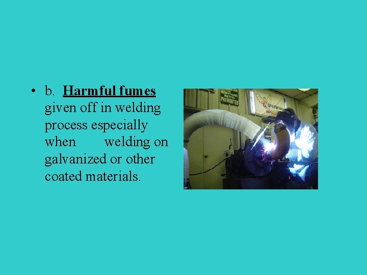  • b. Harmful fumes given off in welding process especially when welding on