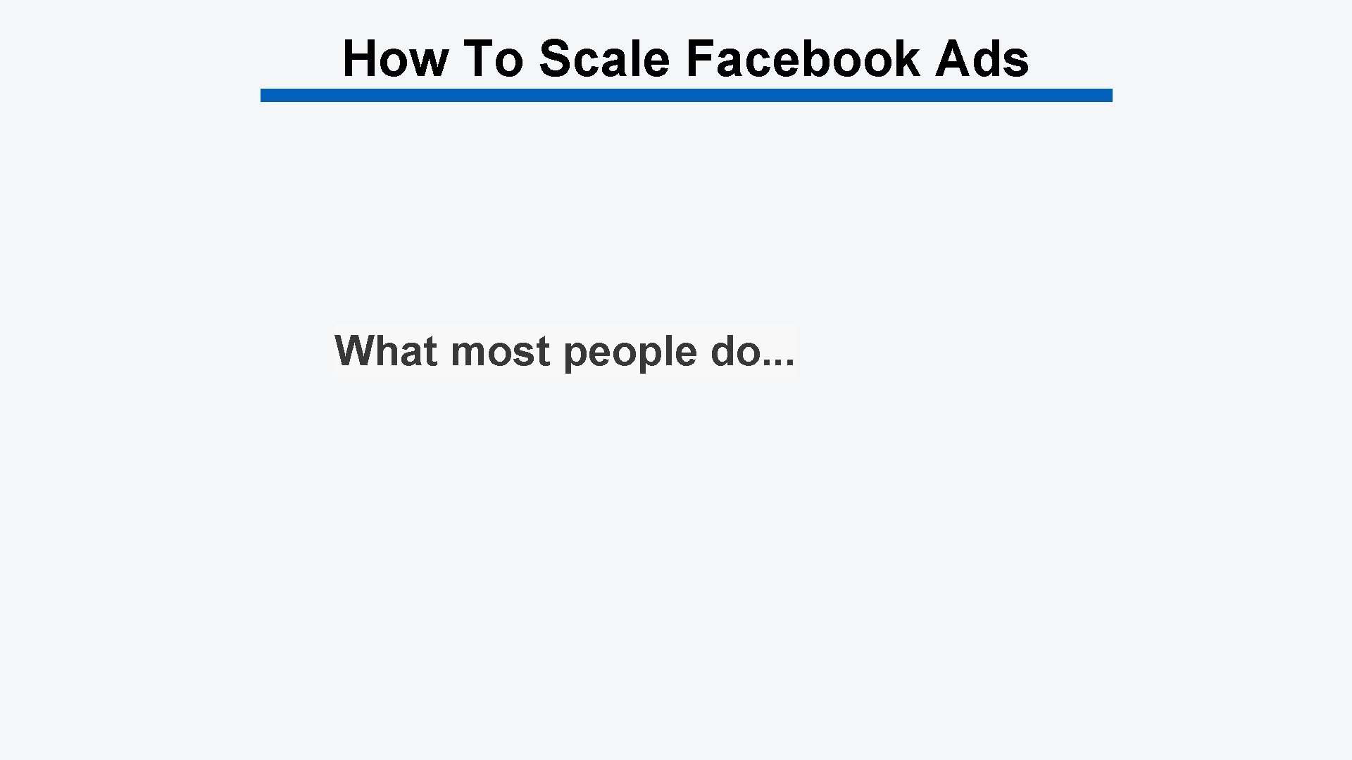 How To Scale Facebook Ads What most people do. . . 