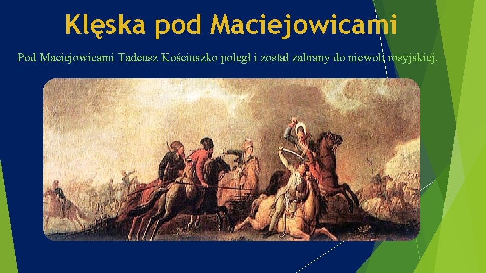 Klęska pod Maciejowicami Pod Maciejowicami Tadeusz Kościuszko poległ i został zabrany do niewoli rosyjskiej.