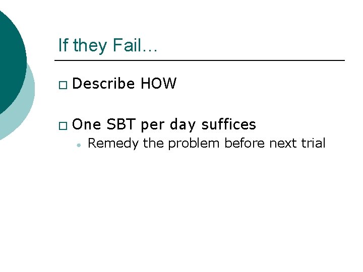 If they Fail… � Describe HOW � One SBT per day suffices ● Remedy