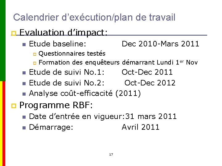 Calendrier d’exécution/plan de travail p Evaluation d’impact: n Etude baseline: Dec 2010 -Mars 2011