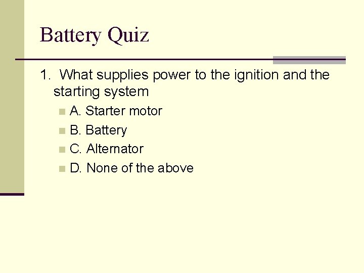 Battery Quiz 1. What supplies power to the ignition and the starting system A.