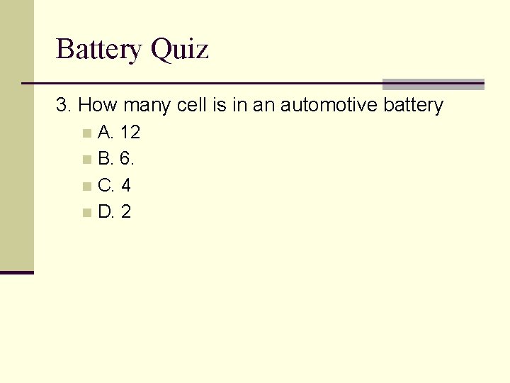 Battery Quiz 3. How many cell is in an automotive battery A. 12 n