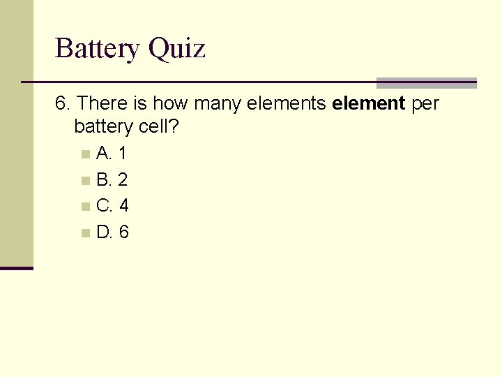 Battery Quiz 6. There is how many elements element per battery cell? A. 1