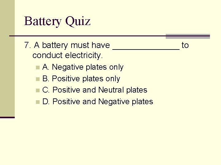 Battery Quiz 7. A battery must have _______ to conduct electricity. A. Negative plates