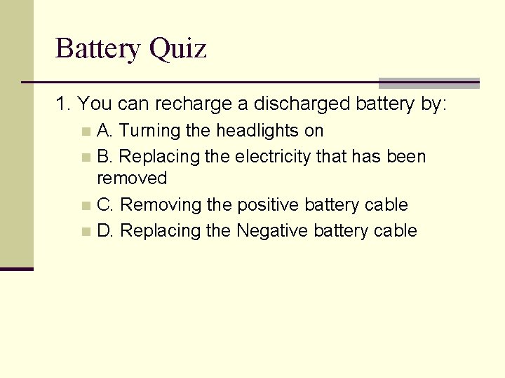 Battery Quiz 1. You can recharge a discharged battery by: A. Turning the headlights