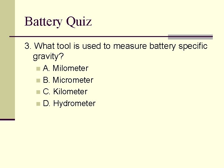 Battery Quiz 3. What tool is used to measure battery specific gravity? A. Milometer