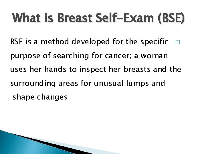 What is Breast Self-Exam (BSE) BSE is a method developed for the specific �