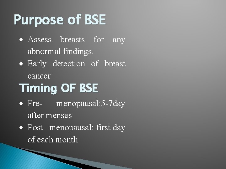 Purpose of BSE Assess breasts for any abnormal findings. Early detection of breast cancer