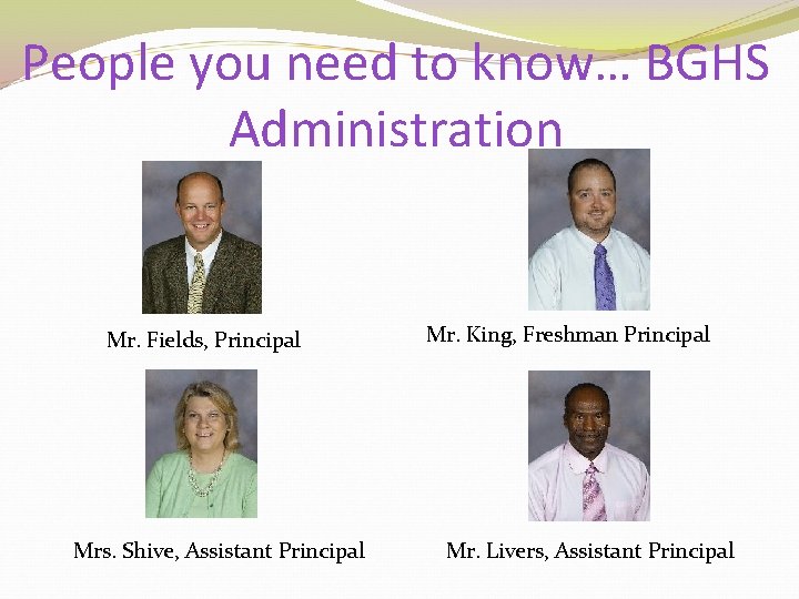 People you need to know… BGHS Administration Mr. Fields, Principal Mrs. Shive, Assistant Principal