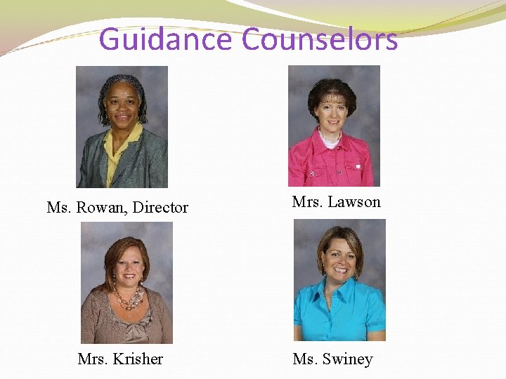 Guidance Counselors Ms. Rowan, Director Mrs. Lawson Mrs. Krisher Ms. Swiney 