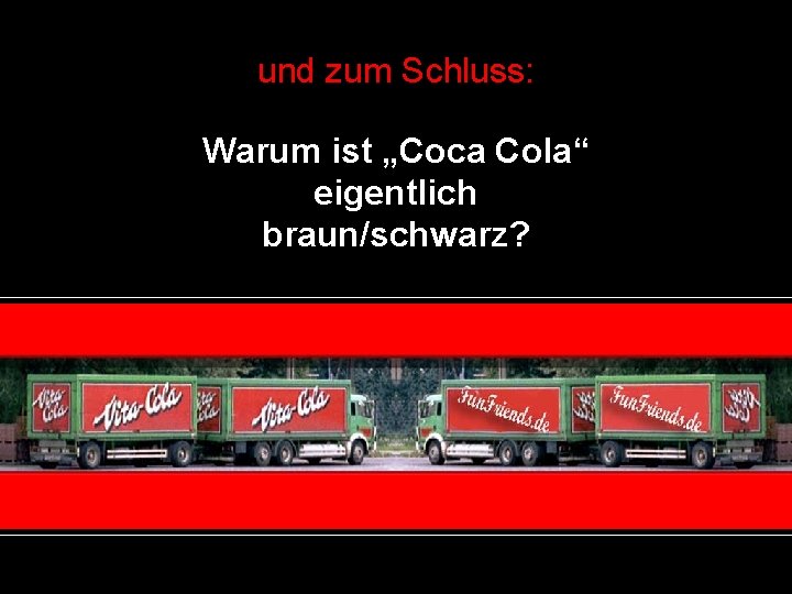 und zum Schluss: Warum ist „Coca Cola“ eigentlich braun/schwarz? 