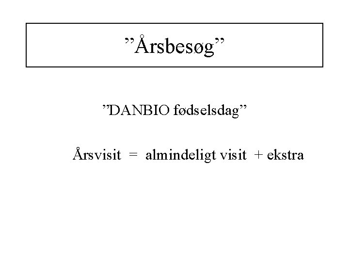 ”Årsbesøg” ”DANBIO fødselsdag” Årsvisit = almindeligt visit + ekstra 