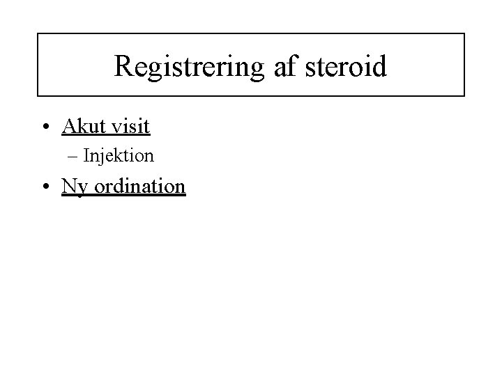 Registrering af steroid • Akut visit – Injektion • Ny ordination 