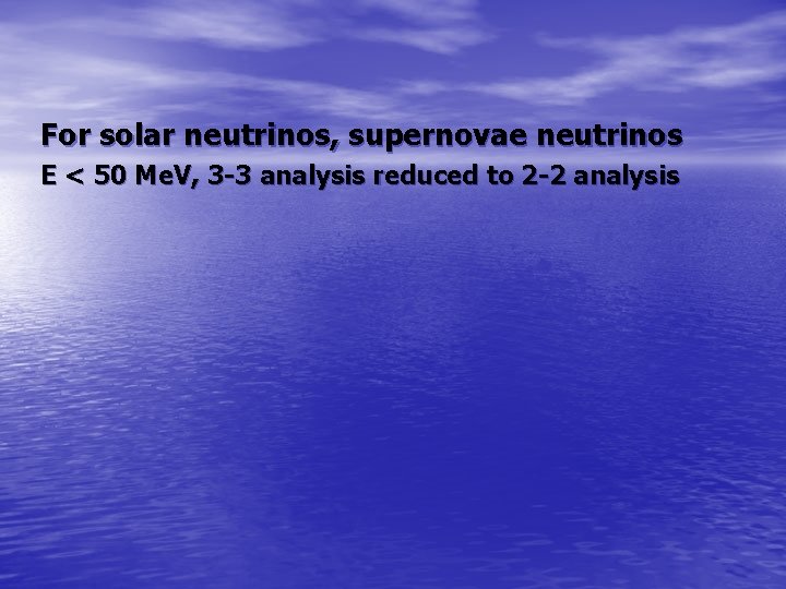 For solar neutrinos, supernovae neutrinos E < 50 Me. V, 3 -3 analysis reduced