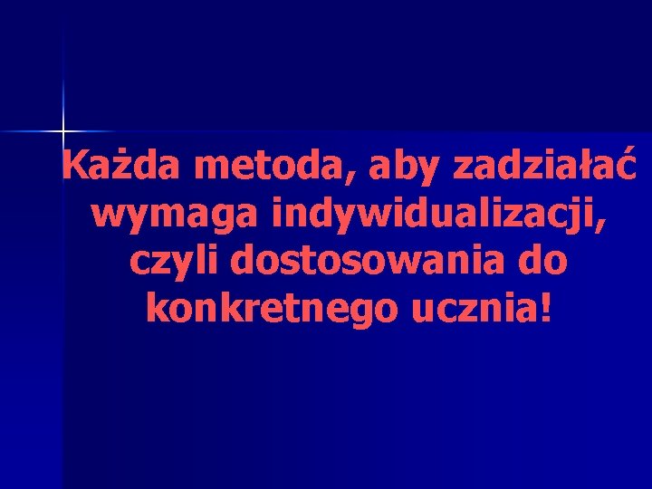 Każda metoda, aby zadziałać wymaga indywidualizacji, czyli dostosowania do konkretnego ucznia! 